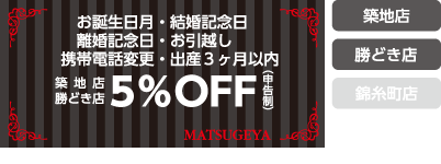 お誕生日月・結婚記念日・離婚記念日・お引越・携帯電話変更・出産３ヶ月以内のお客様５％オフ（申告制）（築地・勝どき店）